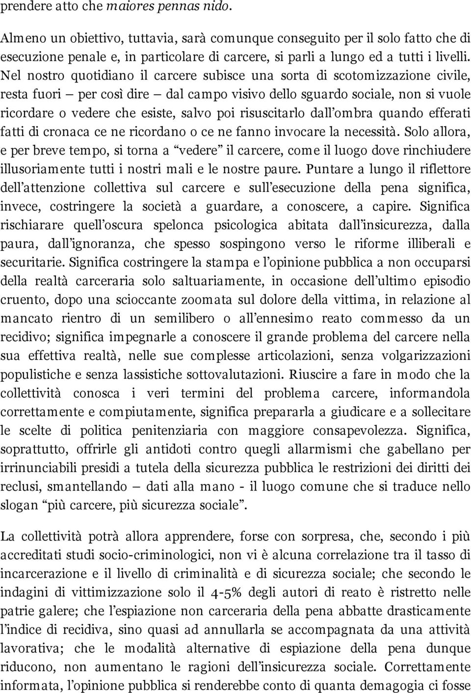 Nel nostro quotidiano il carcere subisce una sorta di scotomizzazione civile, resta fuori per così dire dal campo visivo dello sguardo sociale, non si vuole ricordare o vedere che esiste, salvo poi