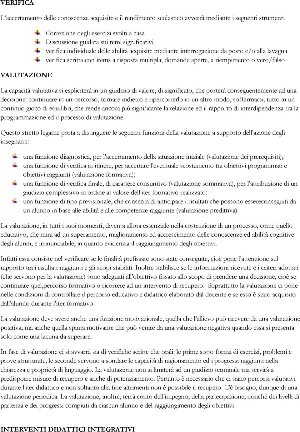 La capacità valutativa si espliciterà in un giudizio di valore, di significato, che porterà conseguentemente ad una decisione: continuare in un percorso, tornare indietro e ripercorrerlo in un altro