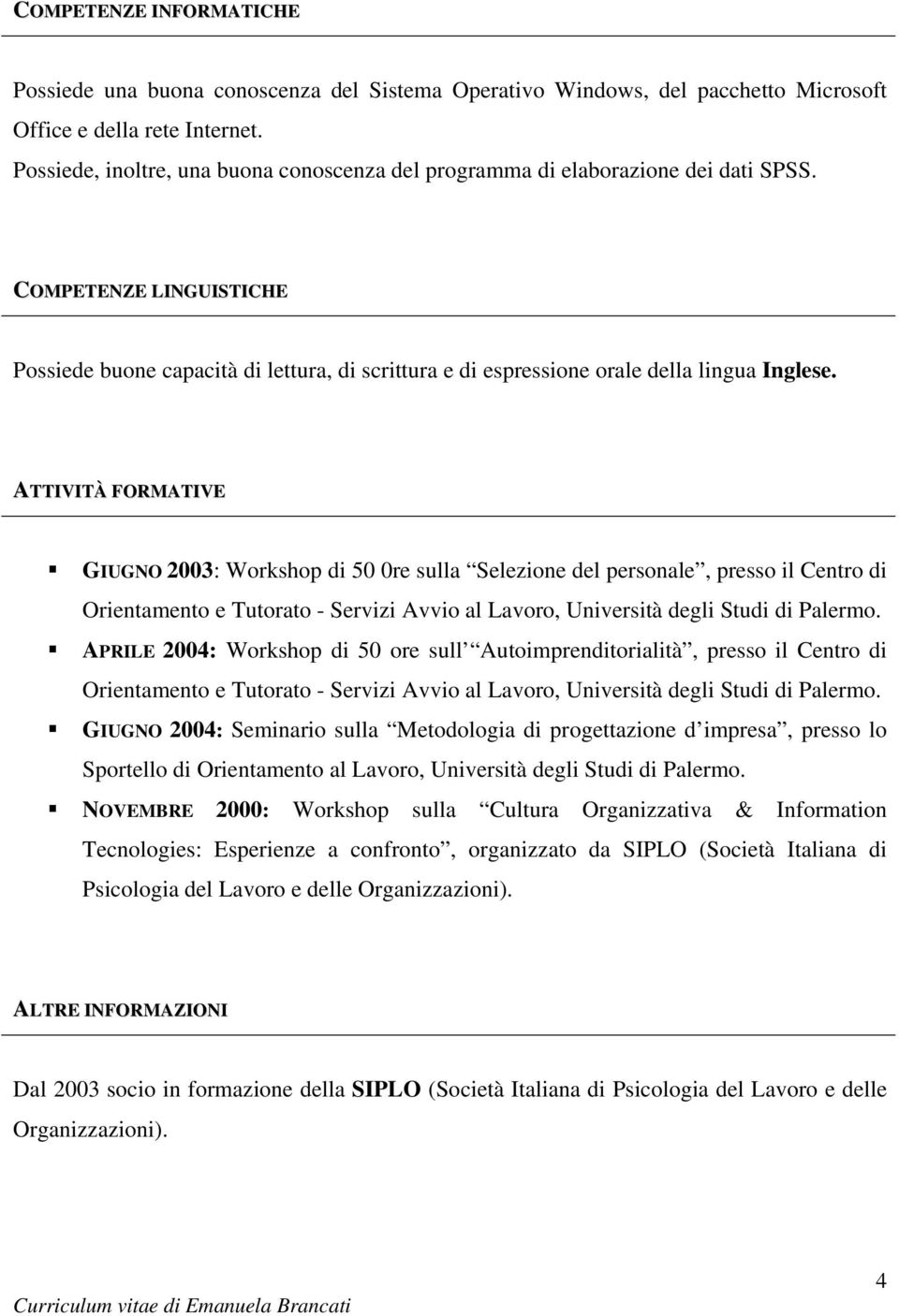 COMPETENZE LINGUISTICHE Possiede buone capacità di lettura, di scrittura e di espressione orale della lingua Inglese.