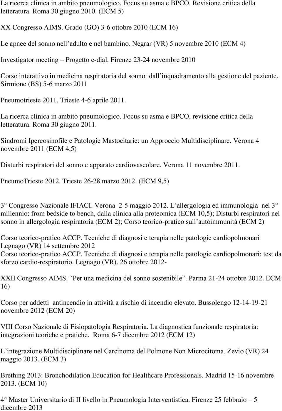 Firenze 23-24 novembre 2010 Corso interattivo in medicina respiratoria del sonno: dall inquadramento alla gestione del paziente. Sirmione (BS) 5-6 marzo 2011 Pneumotrieste 2011.