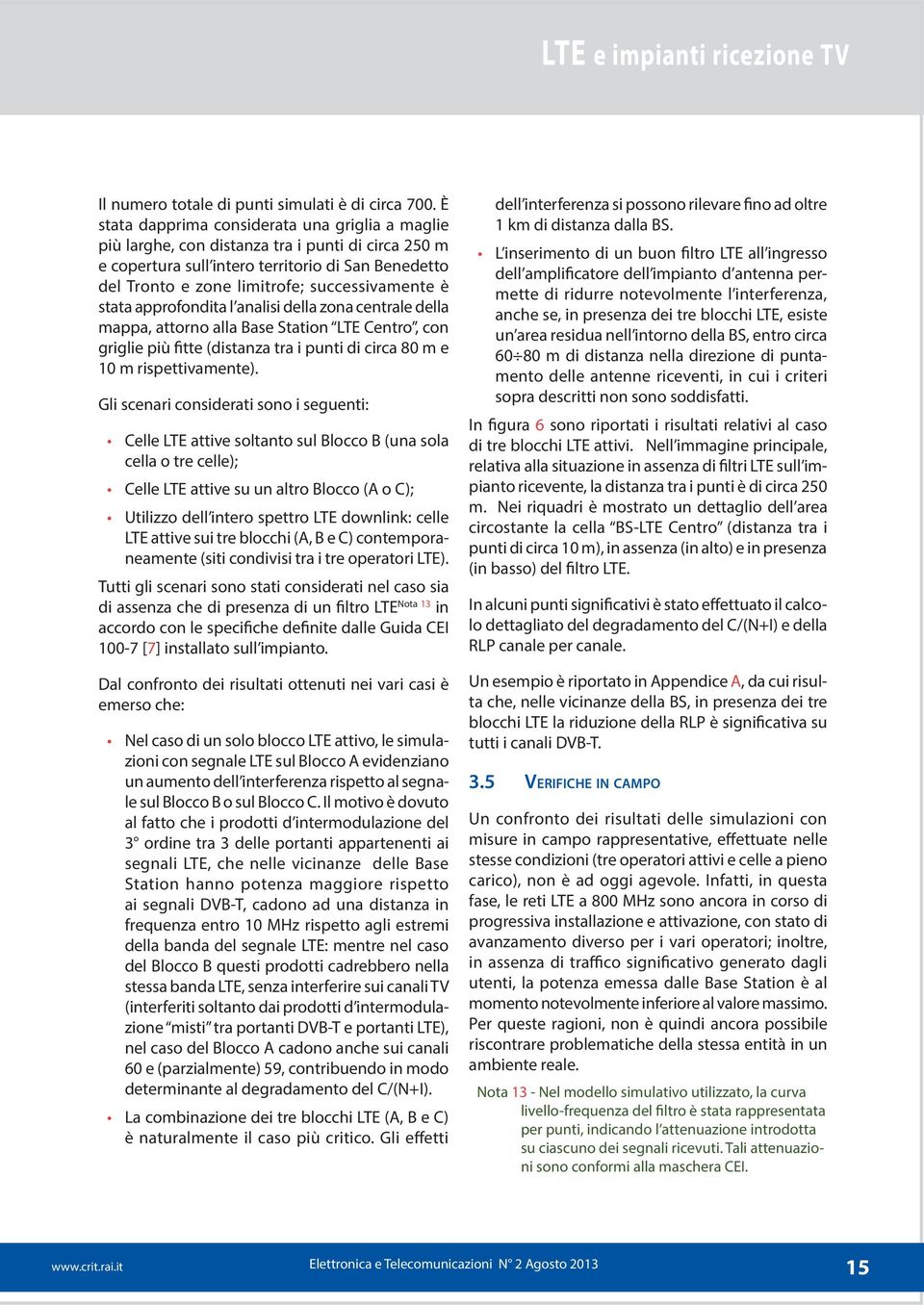 è stata approfondita l analisi della zona centrale della mappa, attorno alla Base Station LTE Centro, con griglie più fitte (distanza tra i punti di circa 80 m e 10 m rispettivamente).