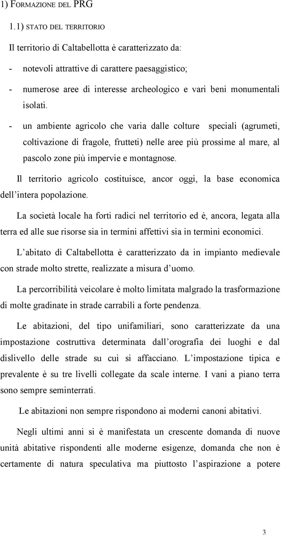 un ambiente agricolo che varia dalle colture speciali (agrumeti, coltivazione di fragole, frutteti) nelle aree più prossime al mare, al pascolo zone più impervie e montagnose.