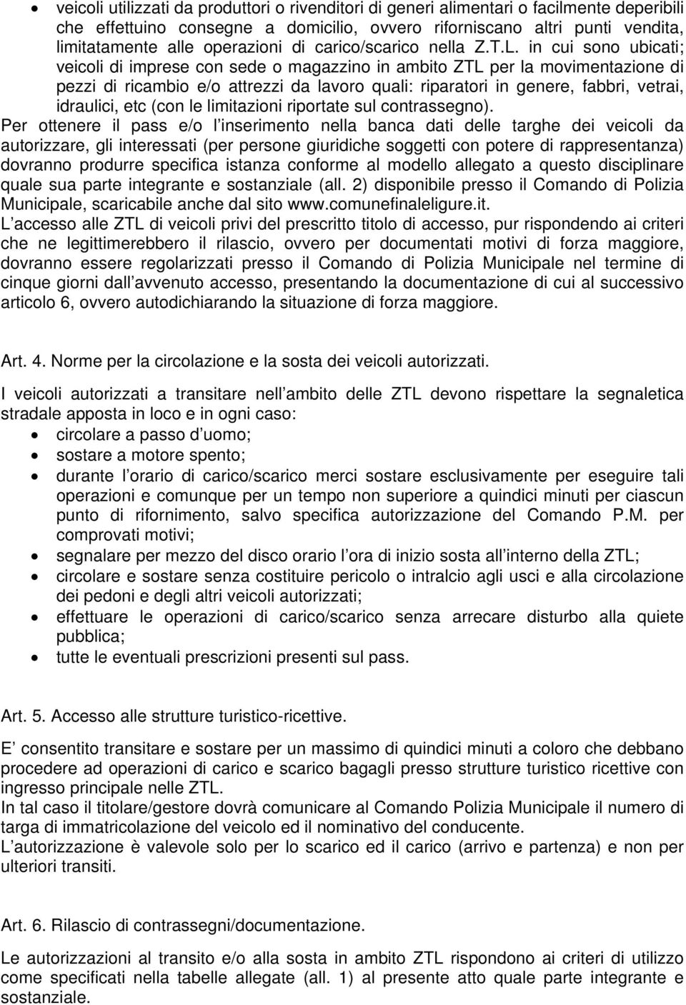 in cui sono ubicati; veicoli di imprese con sede o magazzino in ambito ZTL per la movimentazione di pezzi di ricambio e/o attrezzi da lavoro quali: riparatori in genere, fabbri, vetrai, idraulici,