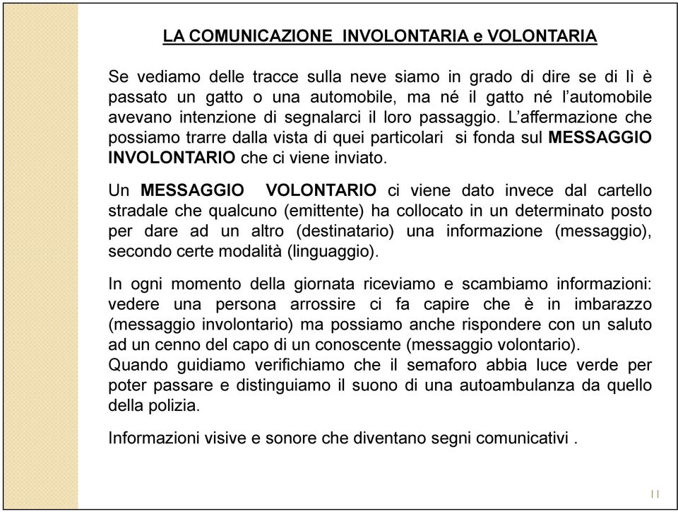 Un MESSAGGIO VOLONTARIO ci viene dato invece dal cartello stradale che qualcuno (emittente) ha collocato in un determinato posto per dare ad un altro (destinatario) una informazione (messaggio),