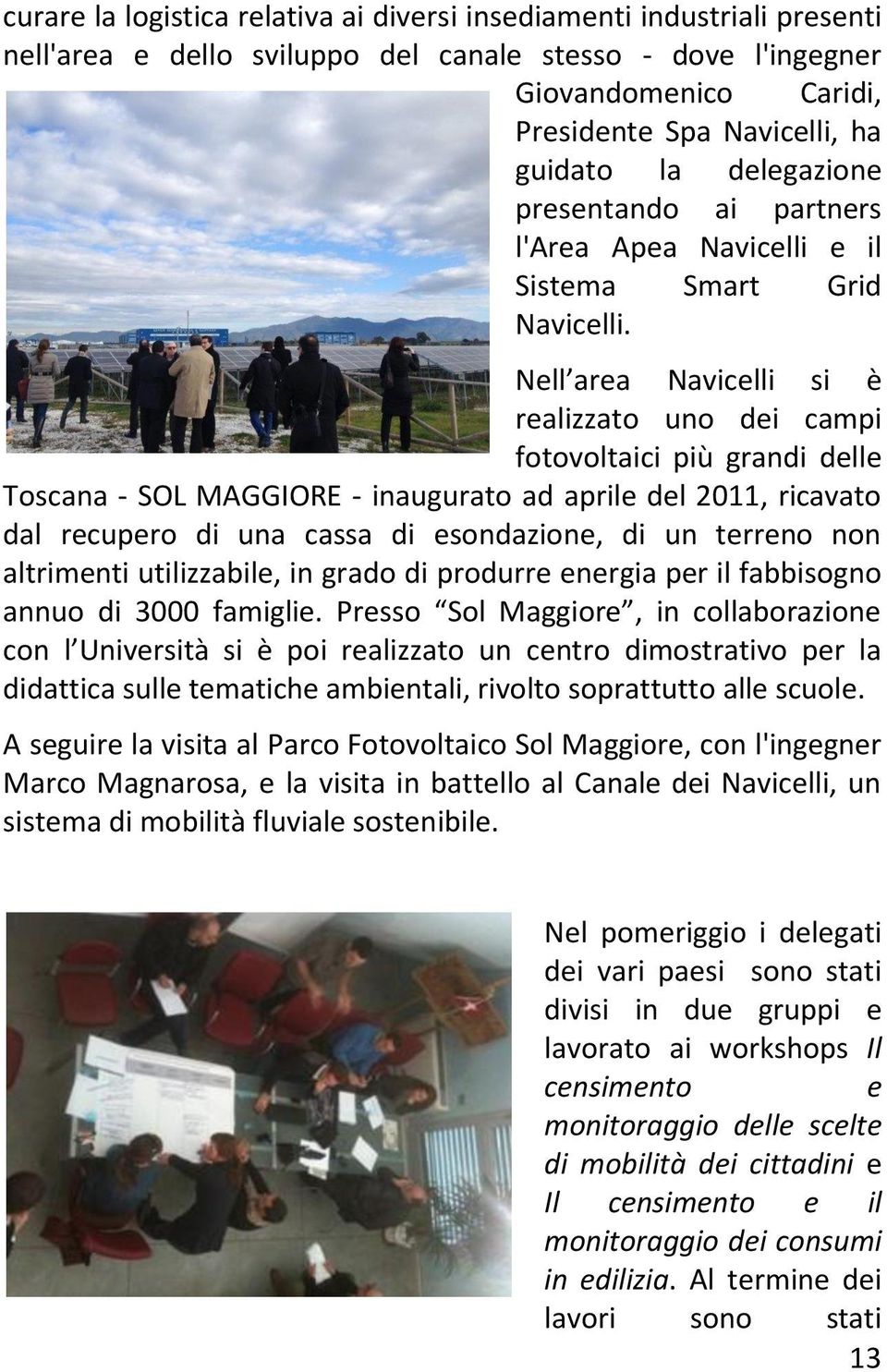 Nell area Navicelli si è realizzato uno dei campi fotovoltaici più grandi delle Toscana - SOL MAGGIORE - inaugurato ad aprile del 2011, ricavato dal recupero di una cassa di esondazione, di un