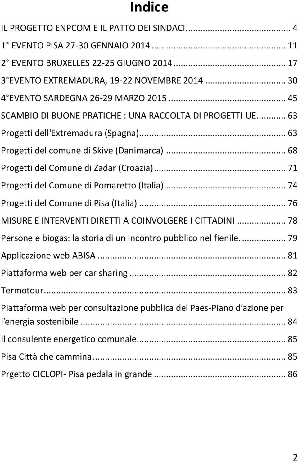 .. 68 Progetti del Comune di Zadar (Croazia)... 71 Progetti del Comune di Pomaretto (Italia)... 74 Progetti del Comune di Pisa (Italia)... 76 MISURE E INTERVENTI DIRETTI A COINVOLGERE I CITTADINI.