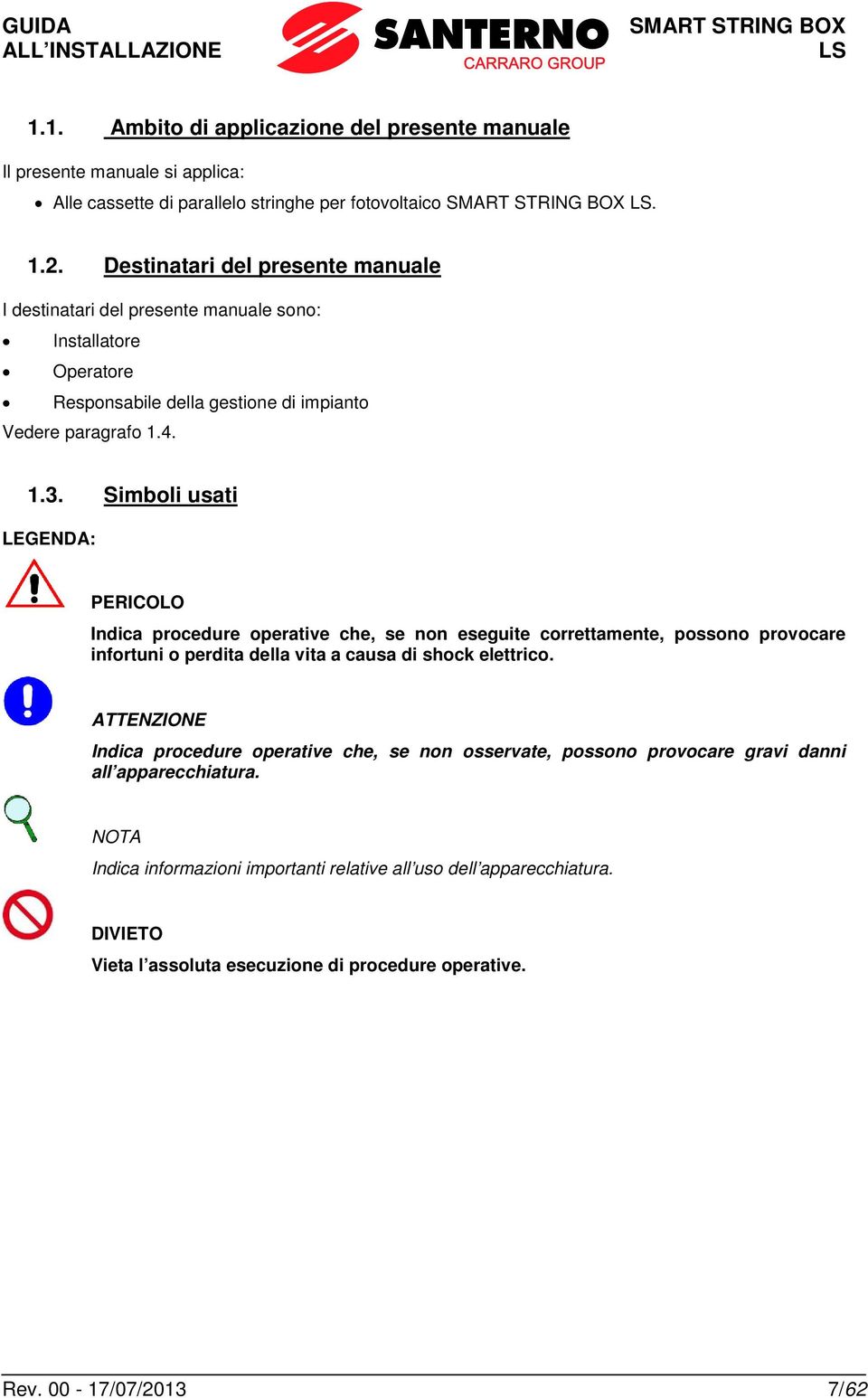 Simboli usati LEGENDA: PERICOLO Indica procedure operative che, se non eseguite correttamente, possono provocare infortuni o perdita della vita a causa di shock elettrico.