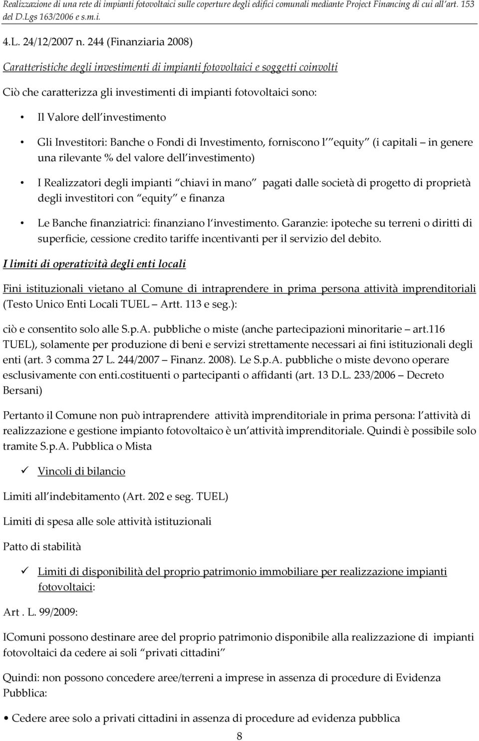 investimento Gli Investitori: Banche o Fondi di Investimento, forniscono l equity (i capitali in genere una rilevante % del valore dell investimento) I Realizzatori degli impianti chiavi in mano