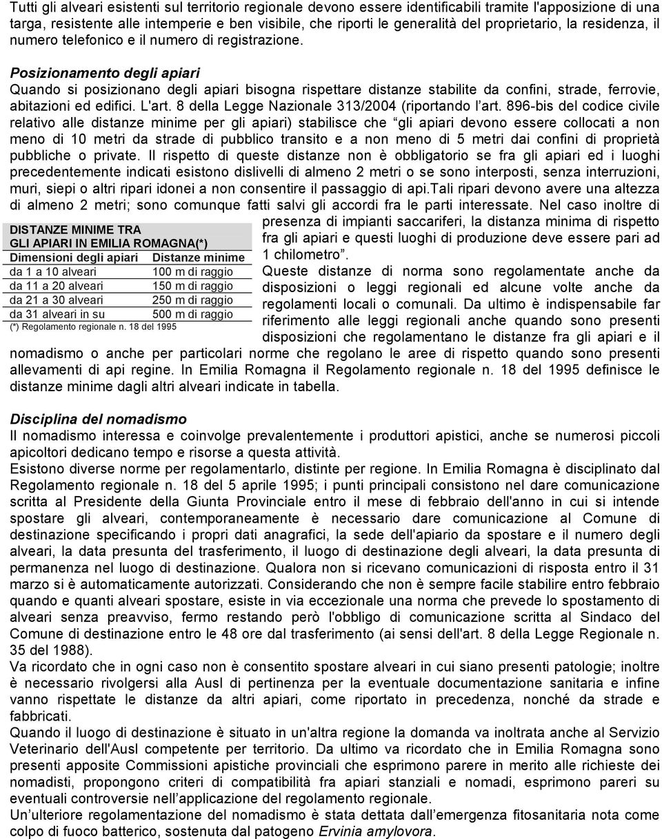 Posizionamento degli apiari Quando si posizionano degli apiari bisogna rispettare distanze stabilite da confini, strade, ferrovie, abitazioni ed edifici. L'art.