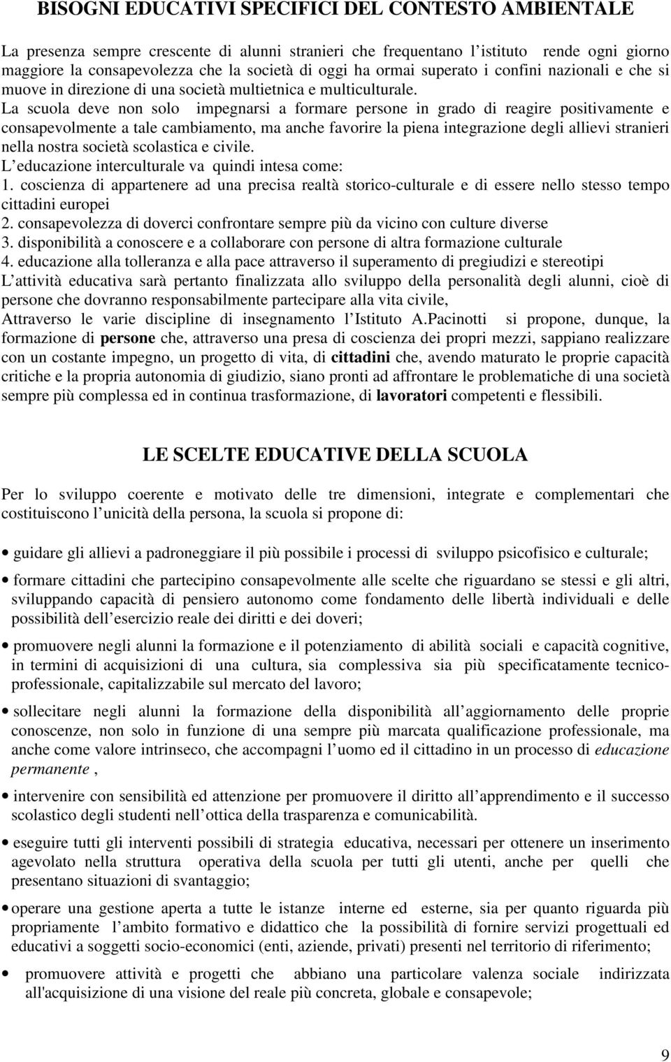 La scuola deve non solo impegnarsi a formare persone in grado di reagire positivamente e consapevolmente a tale cambiamento, ma anche favorire la piena integrazione degli allievi stranieri nella