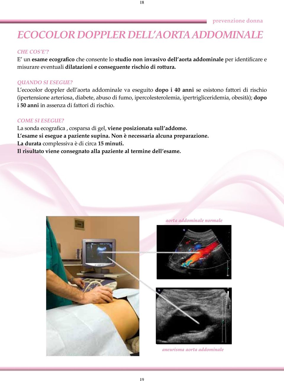 L ecocolor doppler dell aorta addominale va eseguito dopo i 40 anni se esistono fattori di rischio (ipertensione arteriosa, diabete, abuso di fumo, ipercolesterolemia, ipertrigliceridemia,