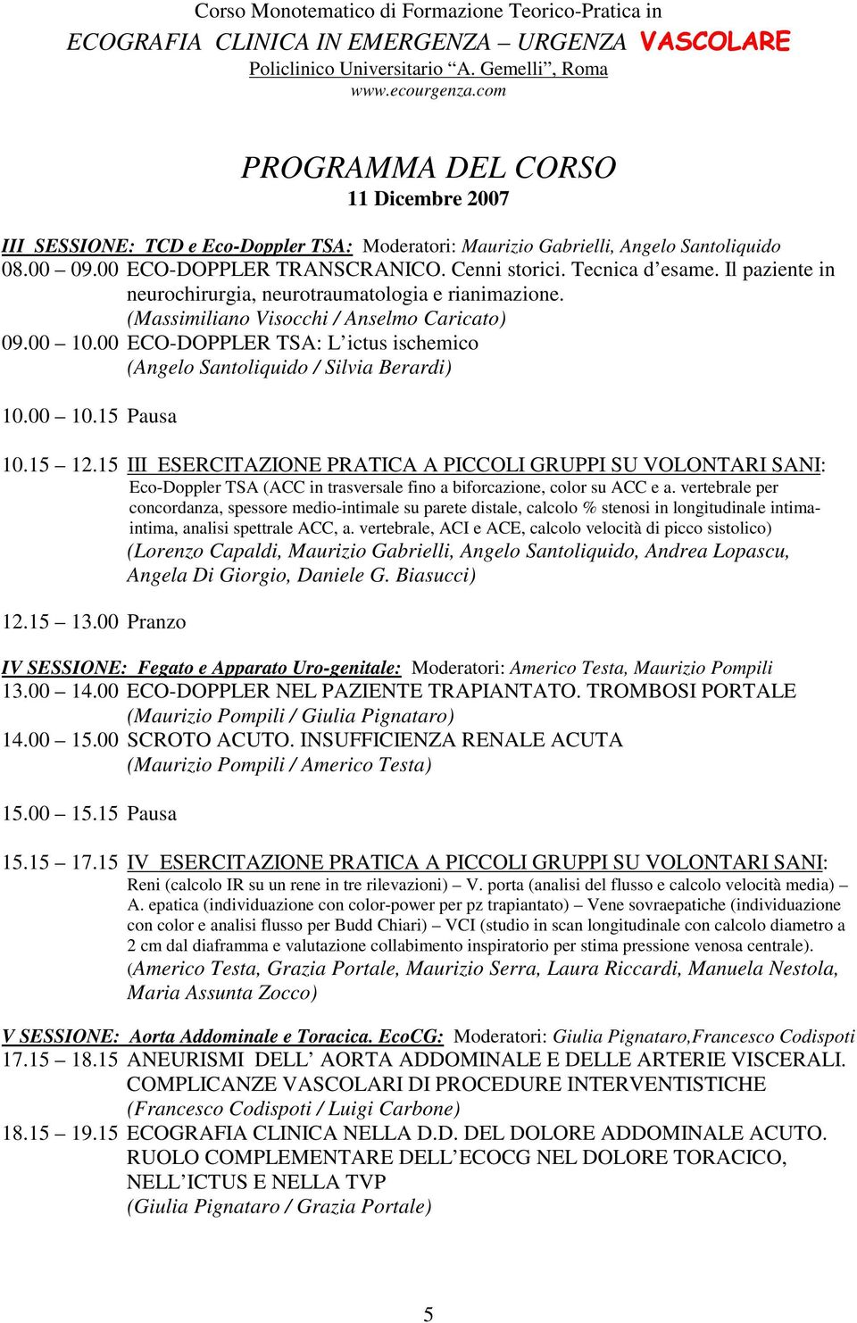 00 10.15 Pausa 10.15 12.15 III ESERCITAZIONE PRATICA A PICCOLI GRUPPI SU VOLONTARI SANI: Eco-Doppler TSA (ACC in trasversale fino a biforcazione, color su ACC e a.