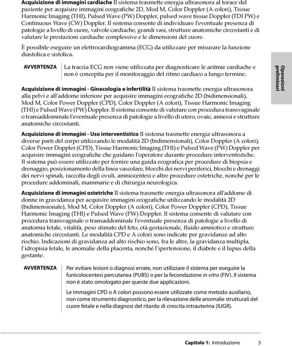 Il sistema consente di individuare l eventuale presenza di patologie a livello di cuore, valvole cardiache, grandi vasi, strutture anatomiche circostanti e di valutare le prestazioni cardiache