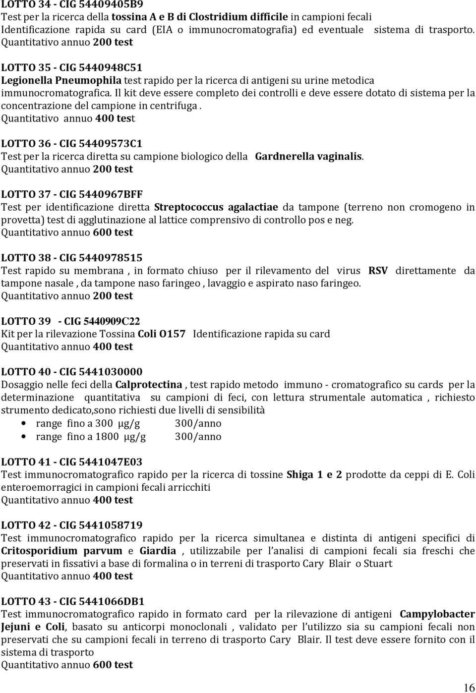 Il kit deve essere completo dei controlli e deve essere dotato di sistema per la concentrazione del campione in centrifuga.