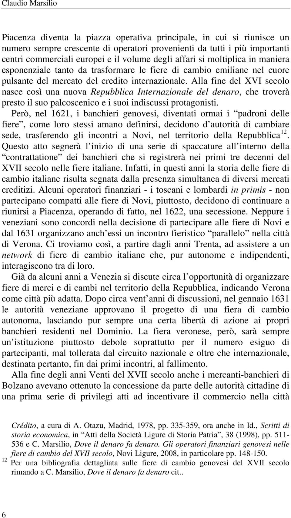 Alla fine del XVI secolo nasce così una nuova Repubblica Internazionale del denaro, che troverà presto il suo palcoscenico e i suoi indiscussi protagonisti.