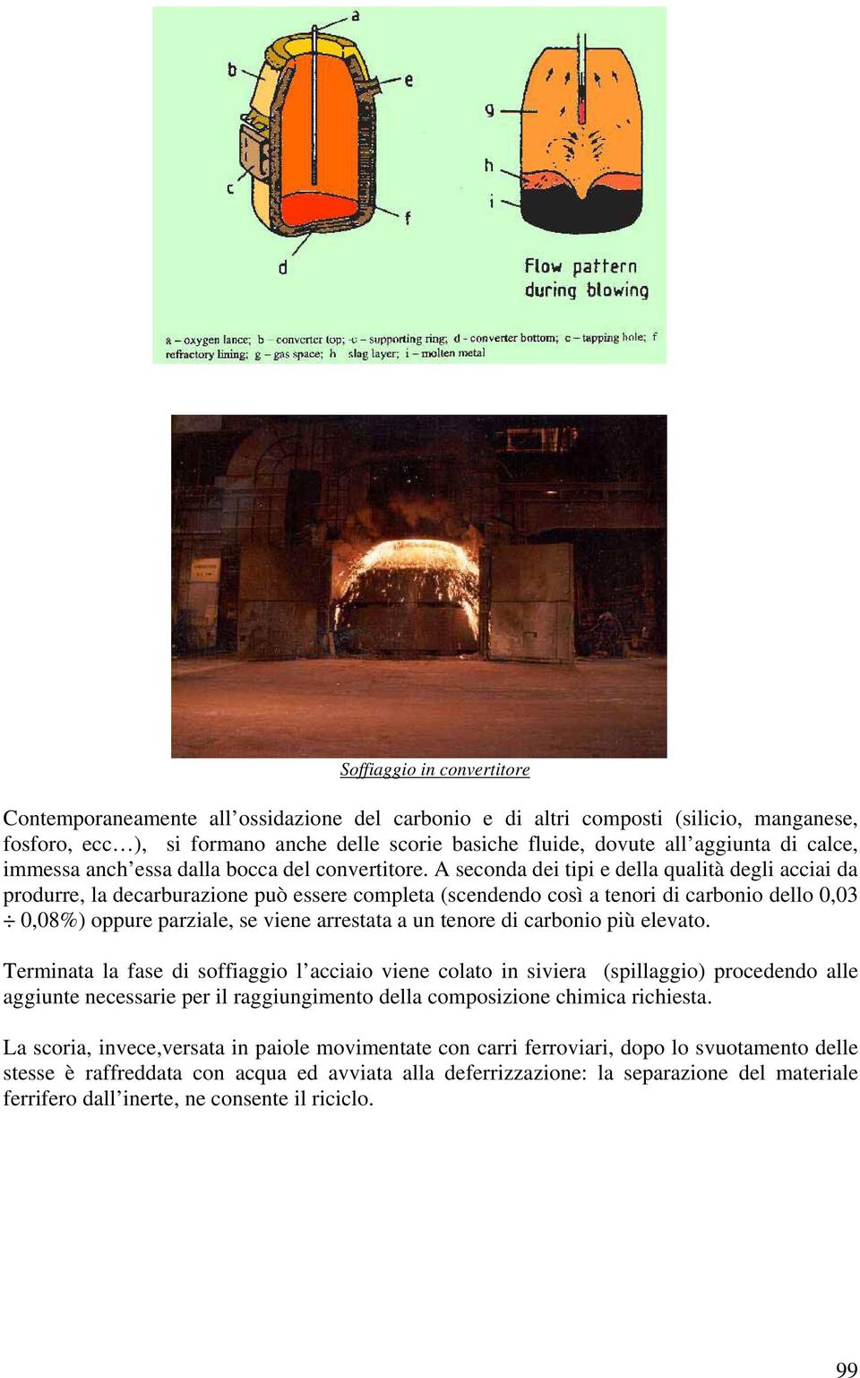 A seconda dei tipi e della qualità degli acciai da produrre, la decarburazione può essere completa (scendendo così a tenori di carbonio dello 0,03 0,08%) oppure parziale, se viene arrestata a un