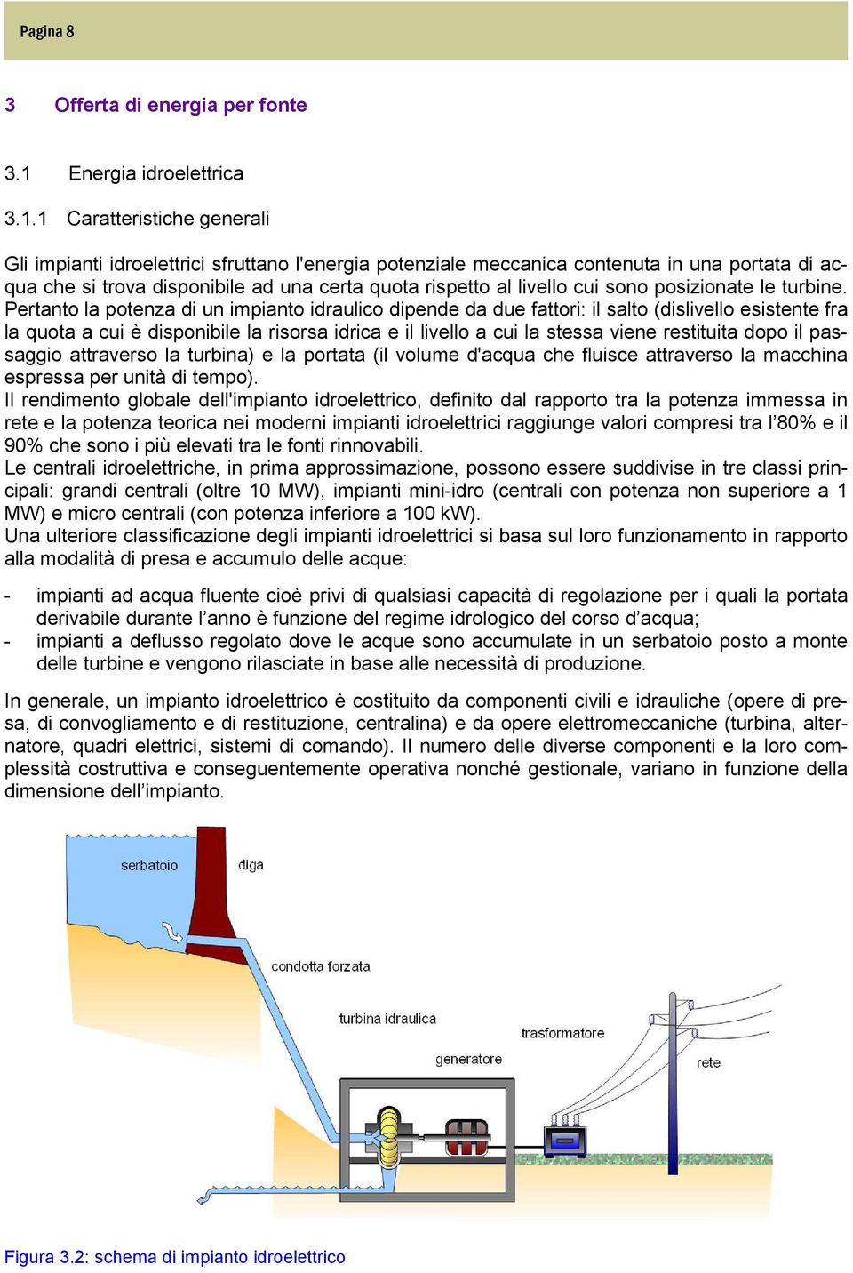 1 Caratteristiche generali Gli impianti idroelettrici sfruttano l'energia potenziale meccanica contenuta in una portata di acqua che si trova disponibile ad una certa quota rispetto al livello cui