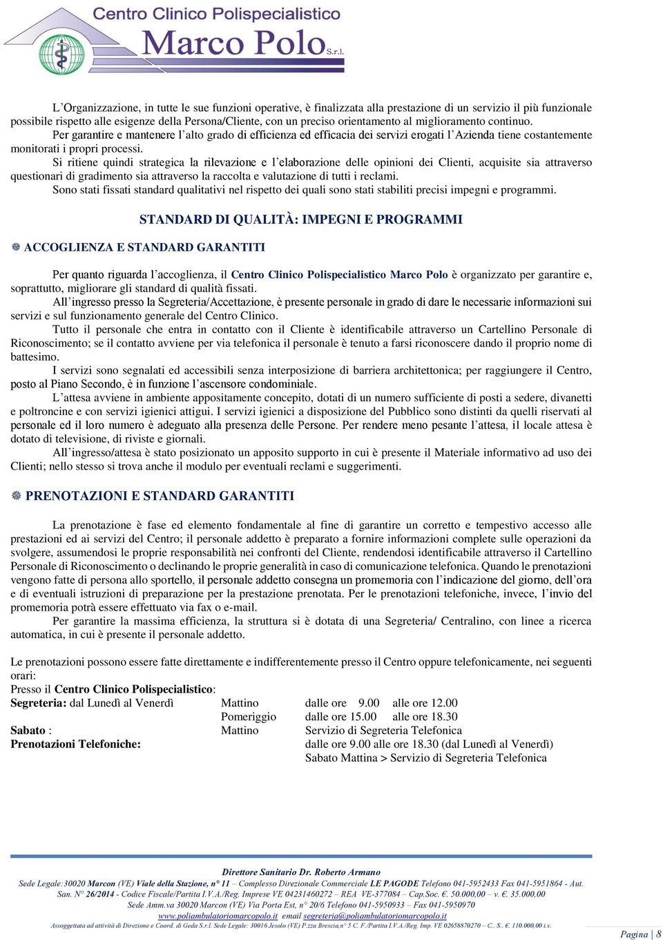 Si ritiene quindi strategica la rilevazione e l elaborazione delle opinioni dei Clienti, acquisite sia attraverso questionari di gradimento sia attraverso la raccolta e valutazione di tutti i reclami.