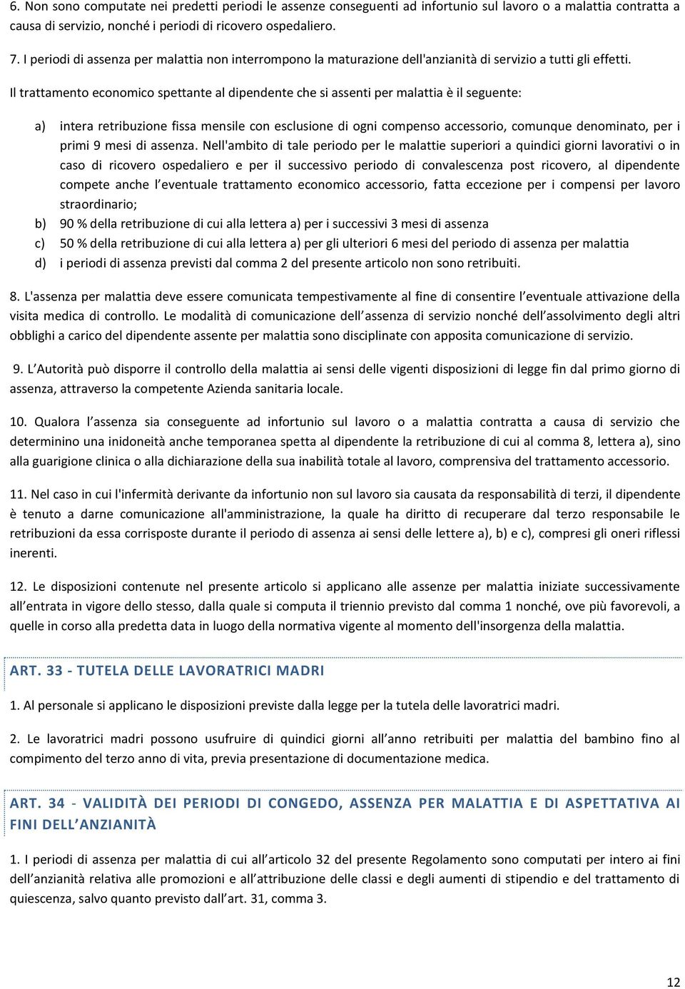 Il trattamento economico spettante al dipendente che si assenti per malattia è il seguente: a) intera retribuzione fissa mensile con esclusione di ogni compenso accessorio, comunque denominato, per i