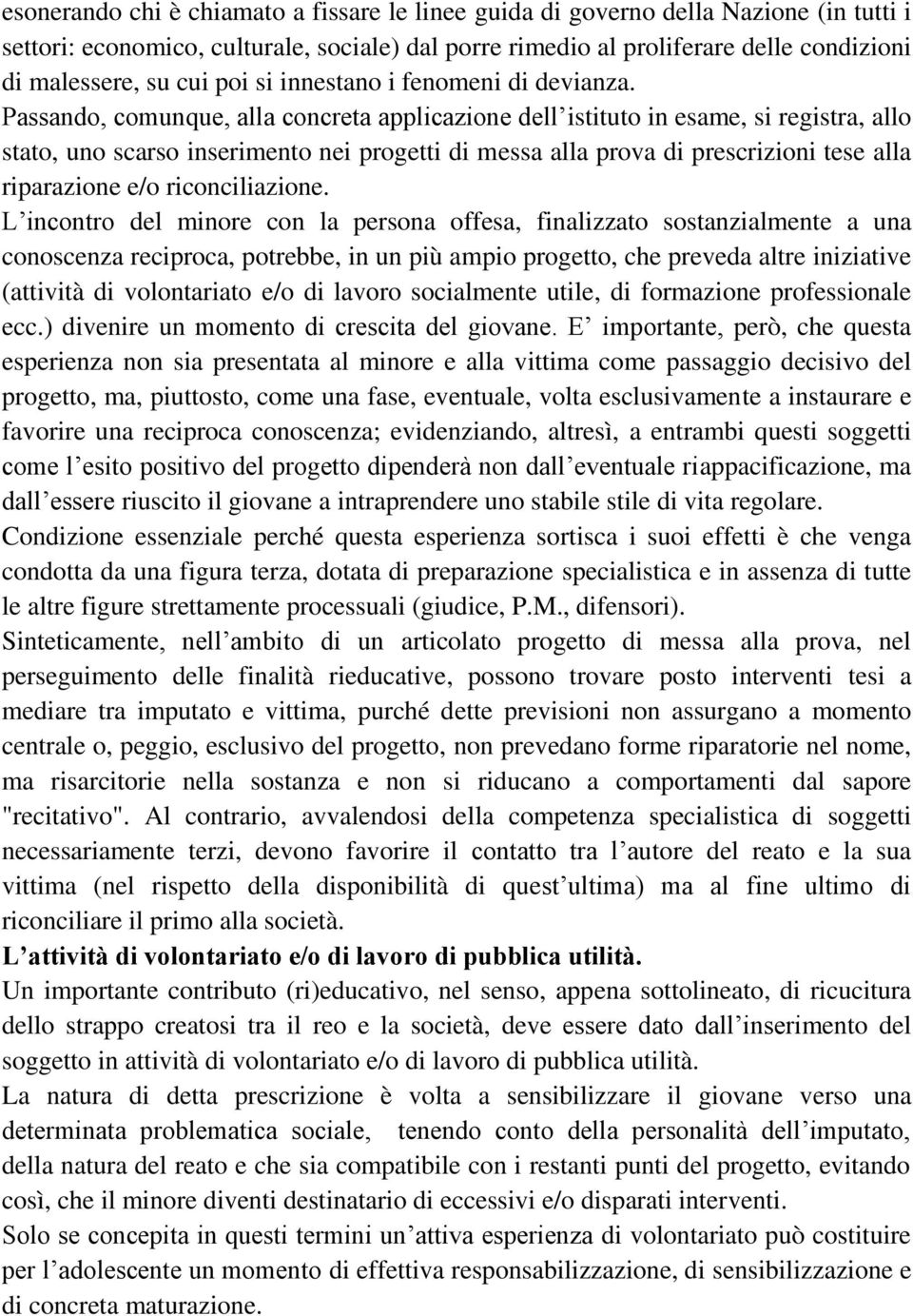 Passando, comunque, alla concreta applicazione dell istituto in esame, si registra, allo stato, uno scarso inserimento nei progetti di messa alla prova di prescrizioni tese alla riparazione e/o