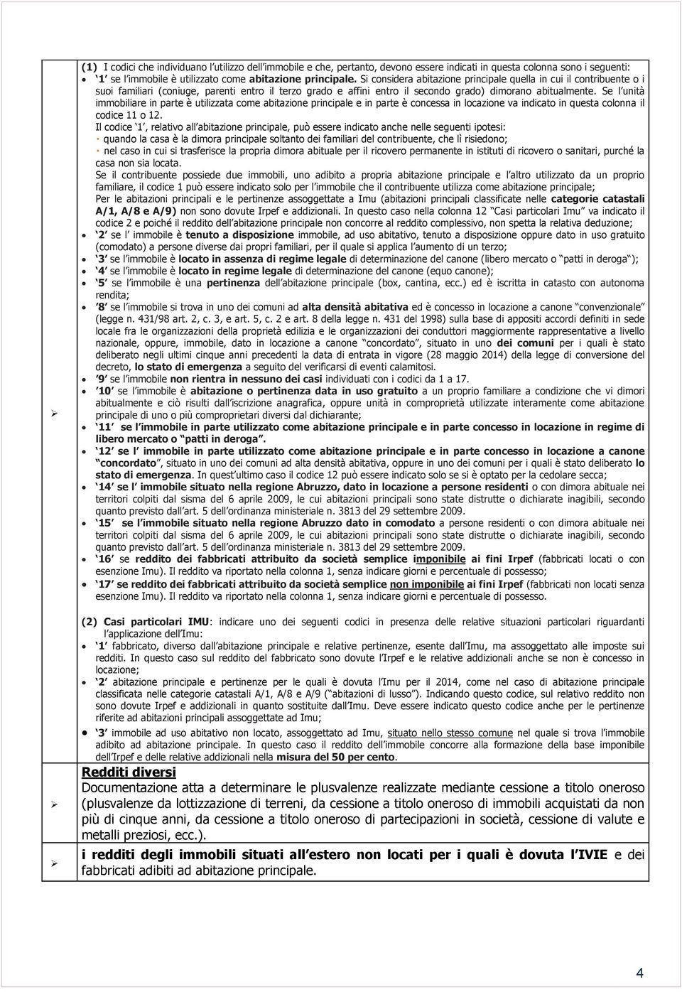 Se l unità immobiliare in parte è utilizzata come abitazione principale e in parte è concessa in locazione va indicato in questa colonna il codice 11 o 12.