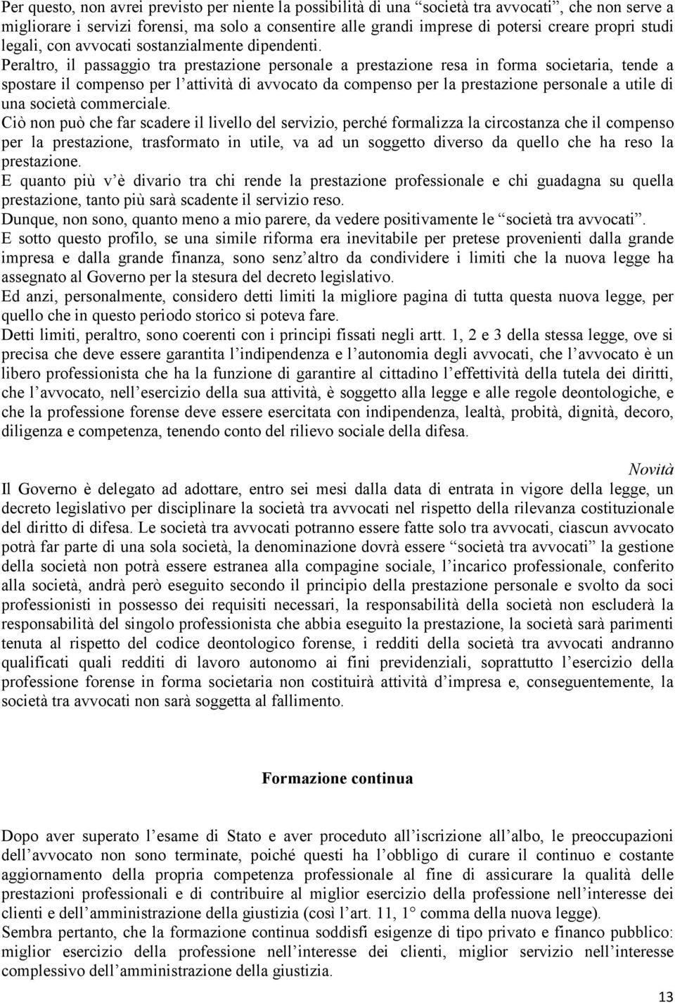 Peraltro, il passaggio tra prestazione personale a prestazione resa in forma societaria, tende a spostare il compenso per l attività di avvocato da compenso per la prestazione personale a utile di