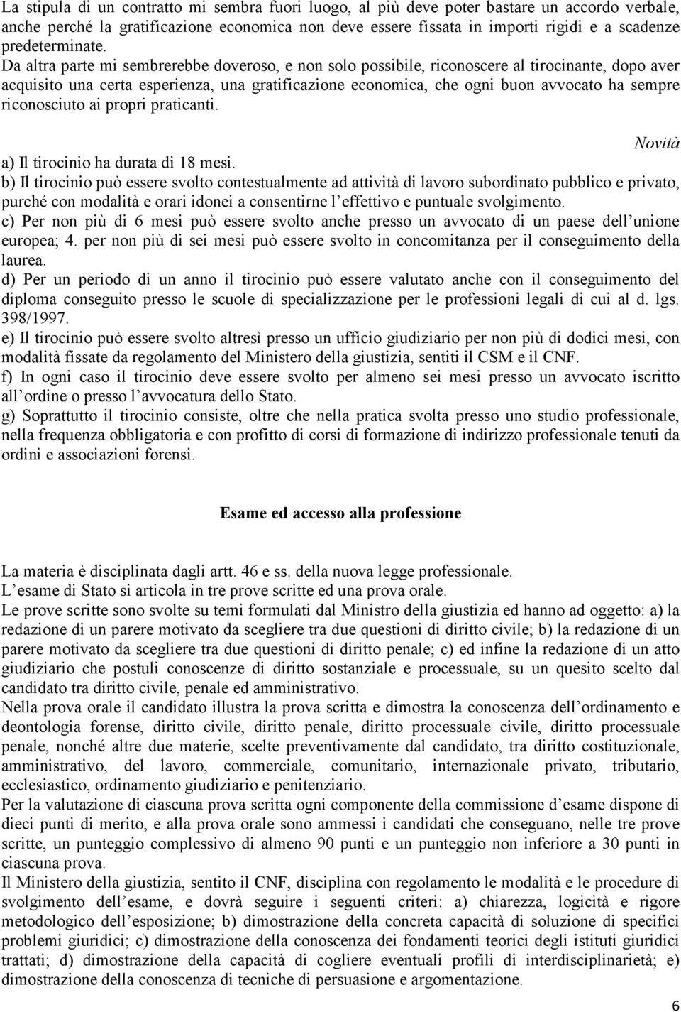 Da altra parte mi sembrerebbe doveroso, e non solo possibile, riconoscere al tirocinante, dopo aver acquisito una certa esperienza, una gratificazione economica, che ogni buon avvocato ha sempre