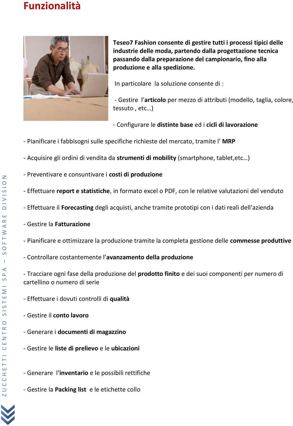 In particolare la soluzione consente di : - Gestire l articolo per mezzo di attributi (modello, taglia, colore, tessuto, etc ) - Configurare le distinte base ed i cicli di lavorazione - Pianificare i