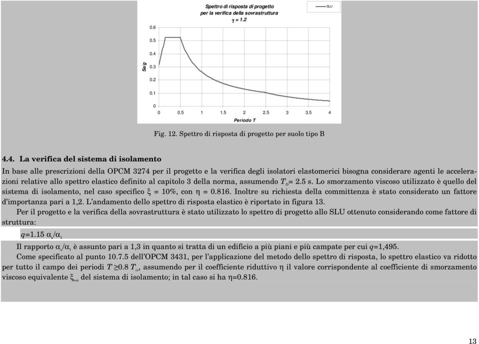 4. La verifica del sistema di isolamento In base alle prescrizioni della OPCM 3274 per il progetto e la verifica degli isolatori elastomerici bisogna considerare agenti le accelerazioni relative allo