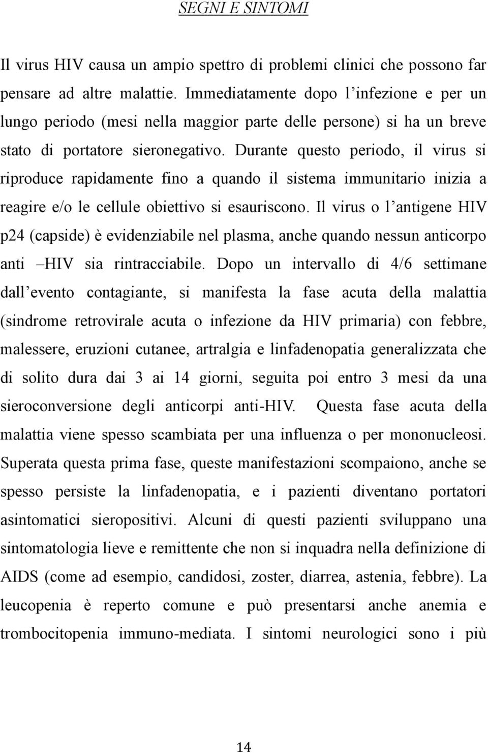 Durante questo periodo, il virus si riproduce rapidamente fino a quando il sistema immunitario inizia a reagire e/o le cellule obiettivo si esauriscono.