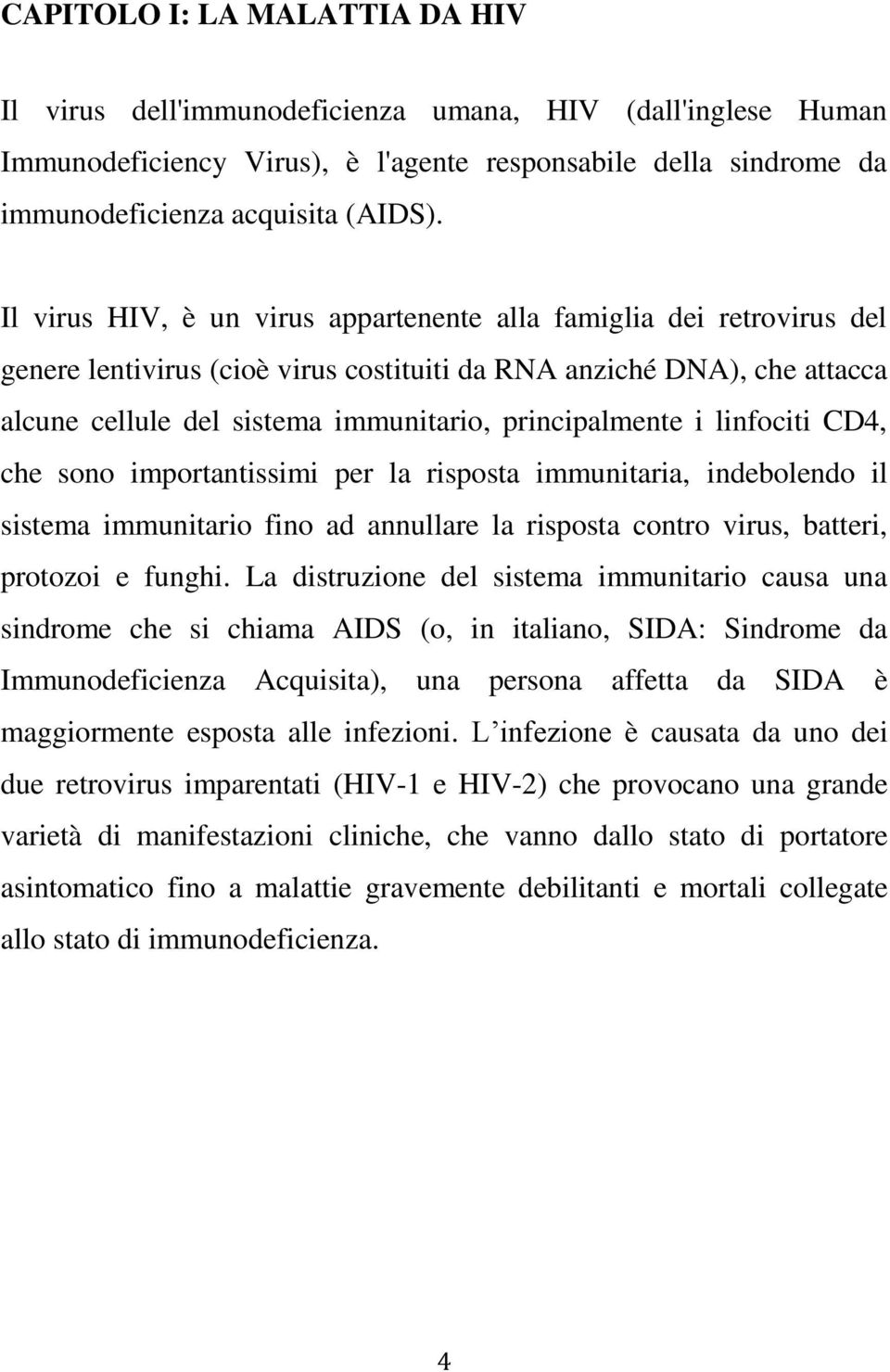 i linfociti CD4, che sono importantissimi per la risposta immunitaria, indebolendo il sistema immunitario fino ad annullare la risposta contro virus, batteri, protozoi e funghi.