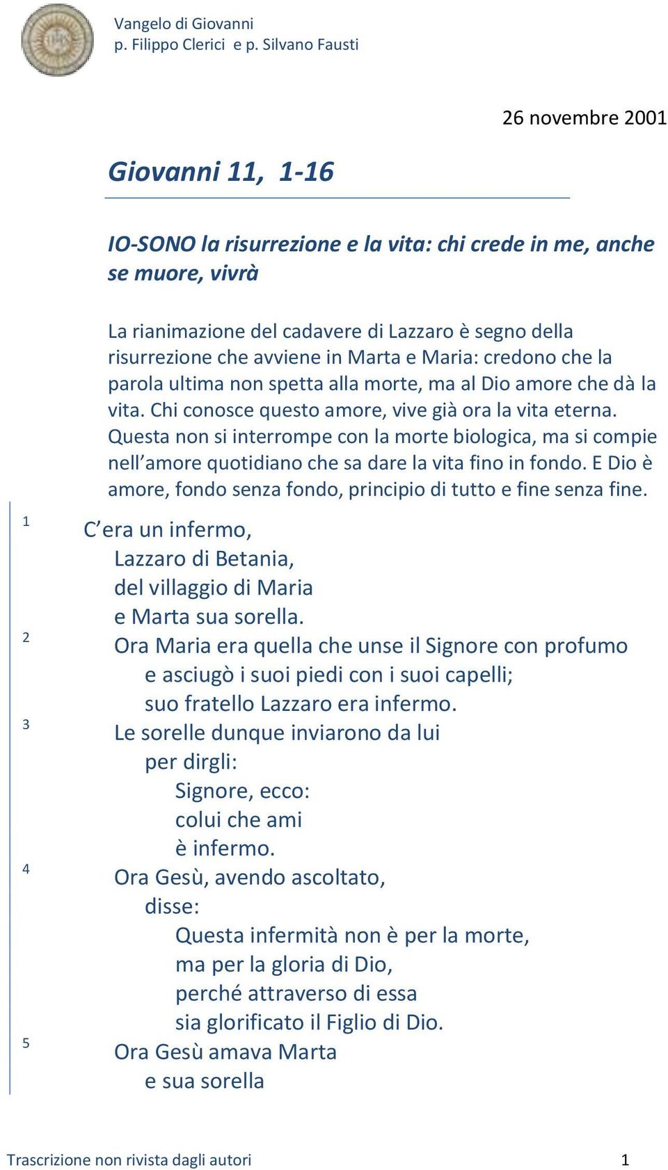 Questa non si interrompe con la morte biologica, ma si compie nell amore quotidiano che sa dare la vita fino in fondo. E Dio è amore, fondo senza fondo, principio di tutto e fine senza fine.