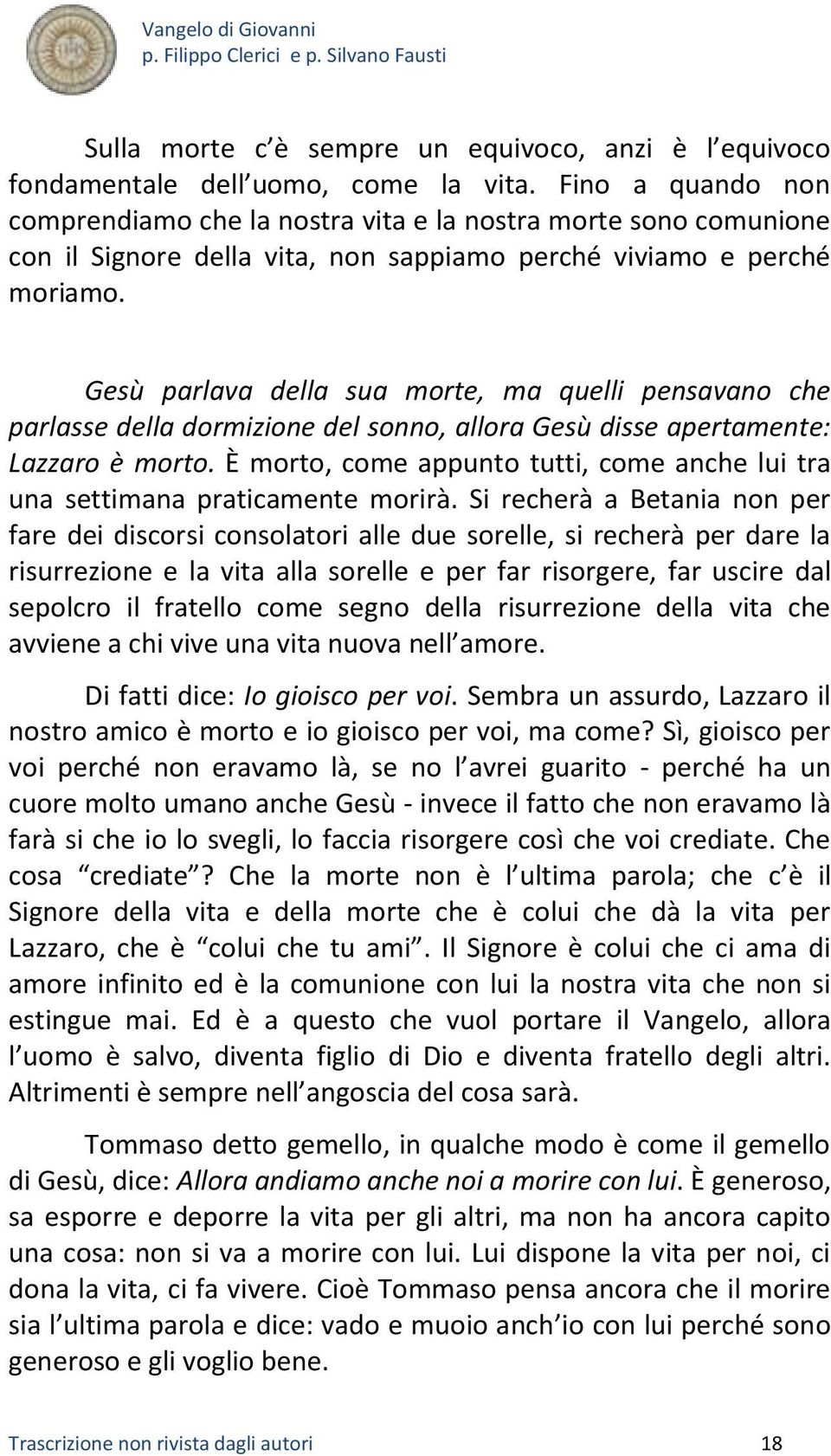 Gesù parlava della sua morte, ma quelli pensavano che parlasse della dormizione del sonno, allora Gesù disse apertamente: Lazzaro è morto.