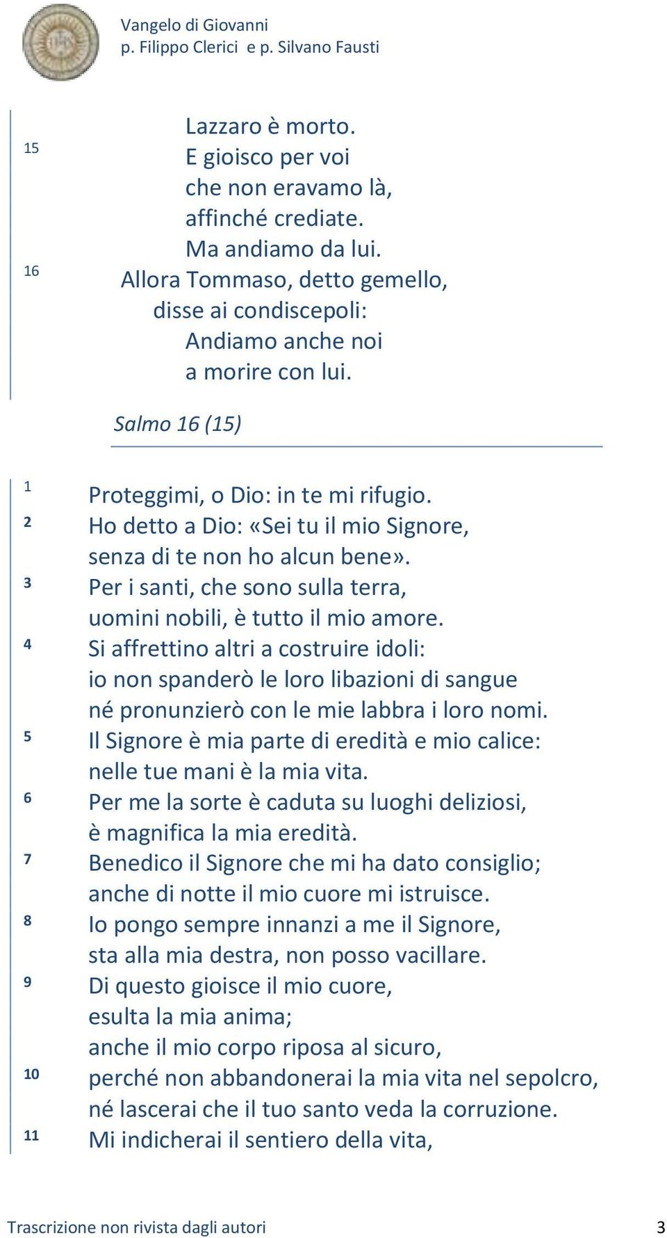 4 Si affrettino altri a costruire idoli: io non spanderò le loro libazioni di sangue né pronunzierò con le mie labbra i loro nomi.