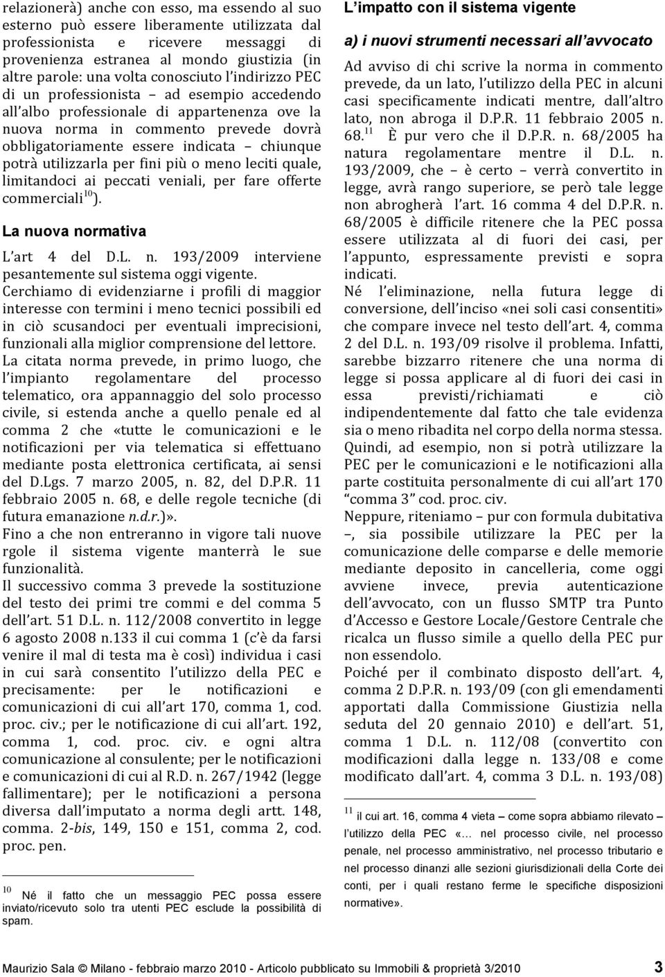 potrà utilizzarla per fini più o meno leciti quale, limitandoci ai peccati veniali, per fare offerte commerciali 10 ). La nuova normativa L art 4 del D.L. n. 193/2009 interviene pesantemente sul sistema oggi vigente.