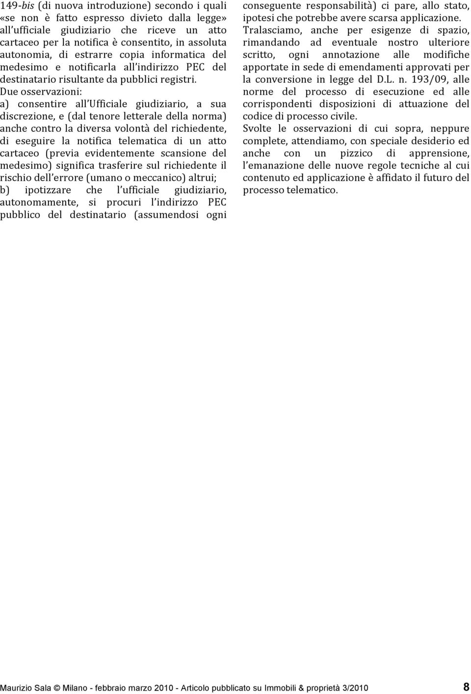 Due osservazioni: a) consentire all Ufficiale giudiziario, a sua discrezione, e (dal tenore letterale della norma) anche contro la diversa volontà del richiedente, di eseguire la notifica telematica