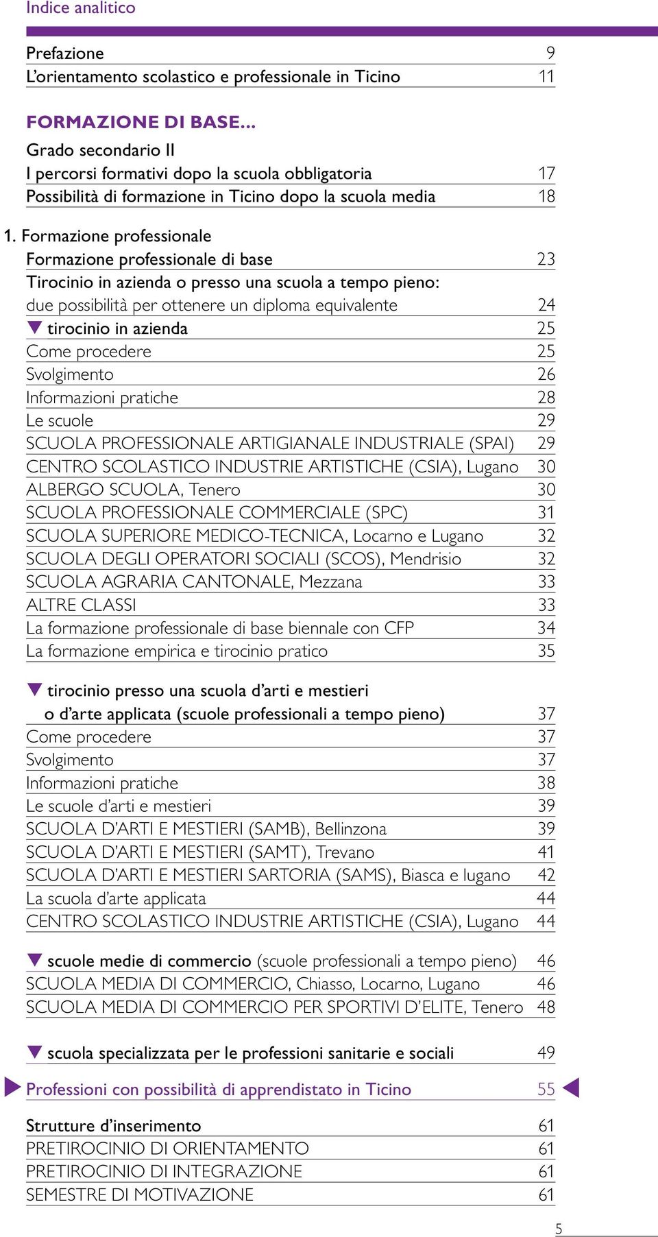 Formazione professionale Formazione professionale di base 23 Tirocinio in azienda o presso una scuola a tempo pieno: due possibilità per ottenere un diploma equivalente 24 tirocinio in azienda 25