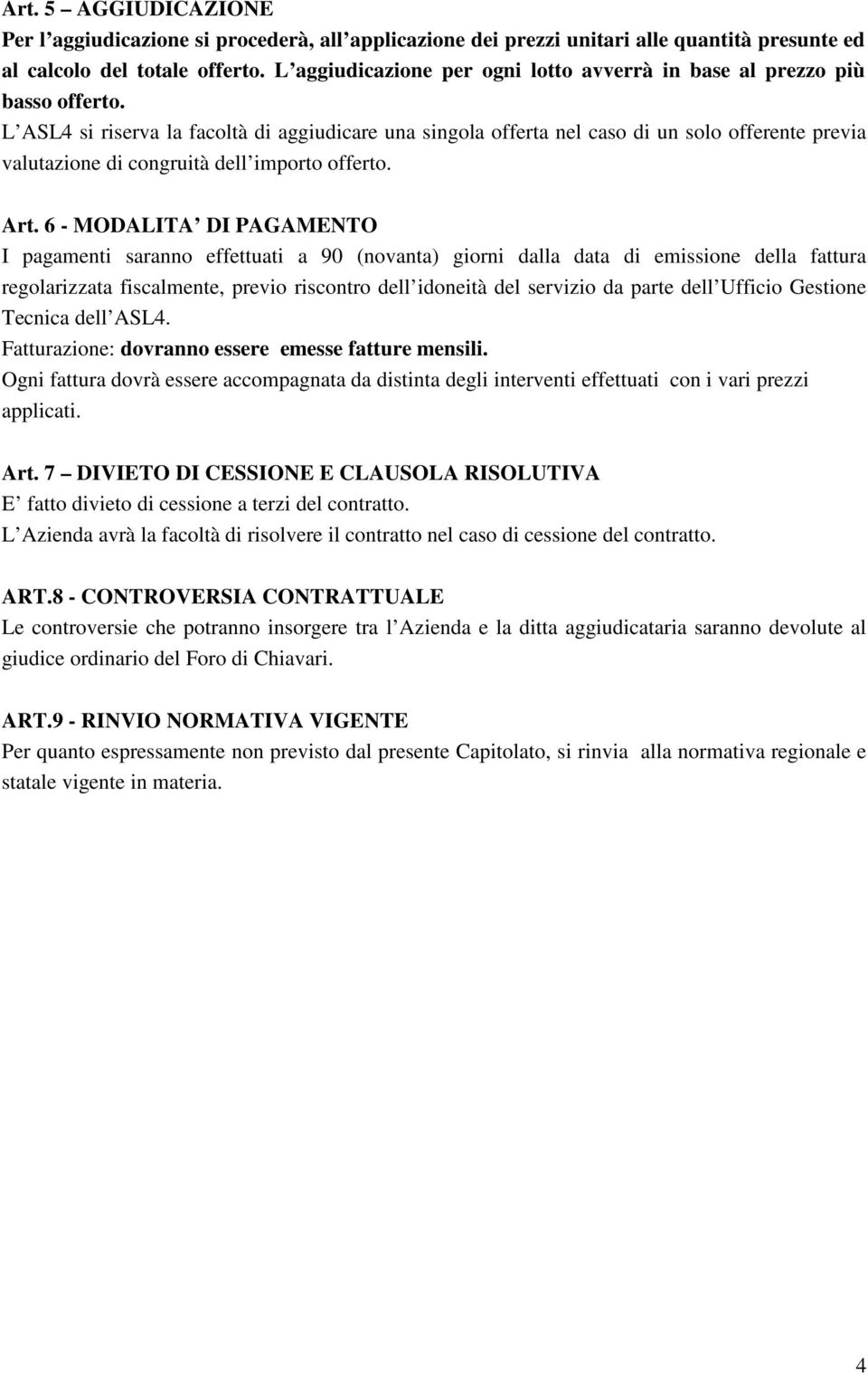 L ASL4 si riserva la facoltà di aggiudicare una singola offerta nel caso di un solo offerente previa valutazione di congruità dell importo offerto. Art.