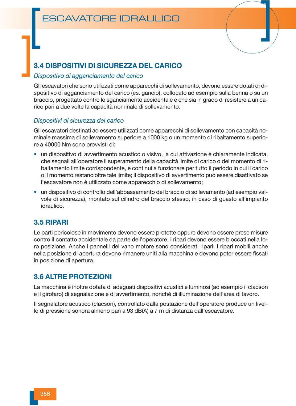 gancio), collocato ad esempio sulla benna o su un braccio, progettato contro lo sganciamento accidentale e che sia in grado di resistere a un carico pari a due volte la capacità nominale di