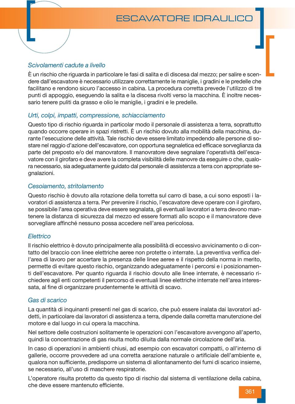 La procedura corretta prevede l utilizzo di tre punti di appoggio, eseguendo la salita e la discesa rivolti verso la macchina.