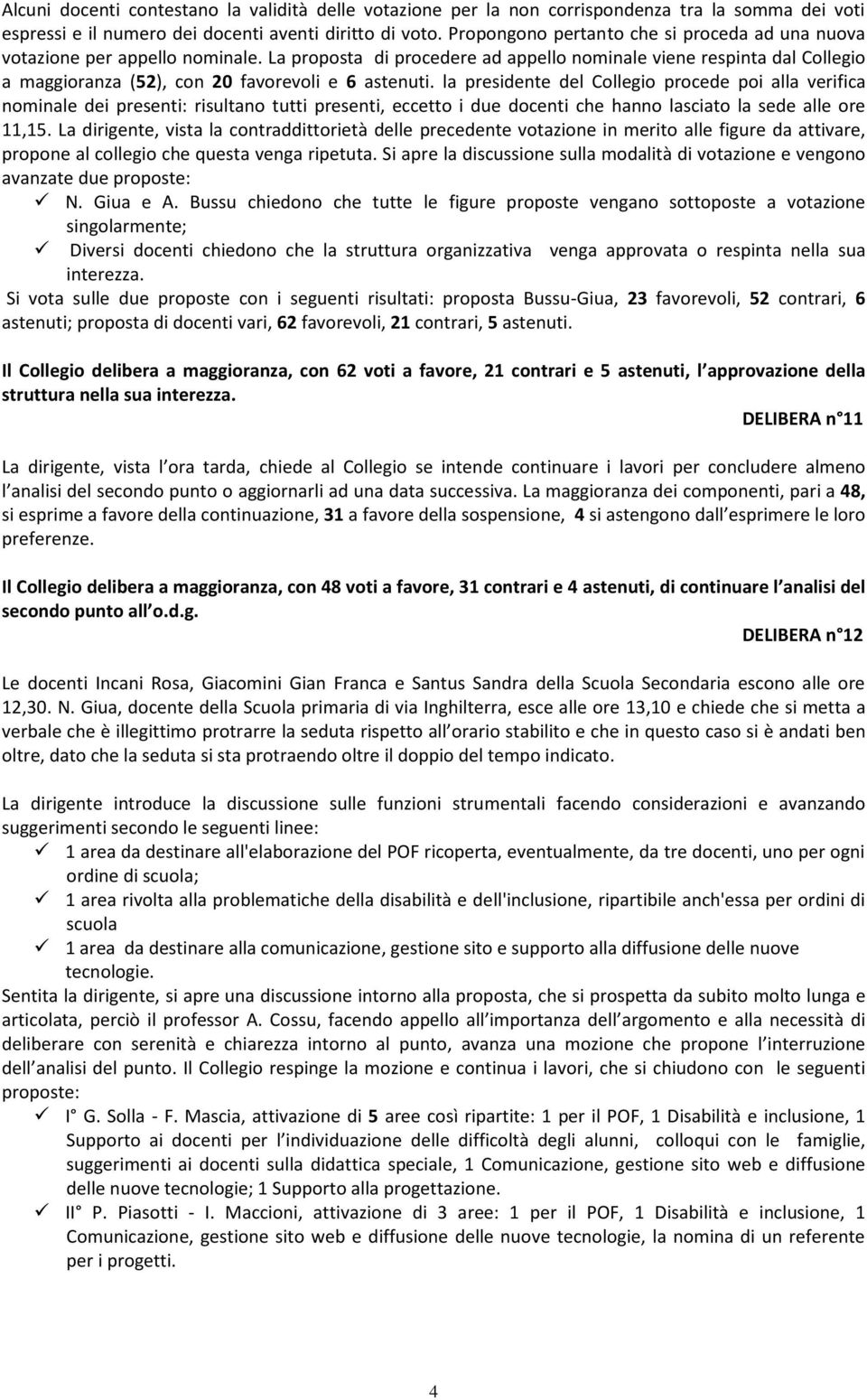 La proposta di procedere ad appello nominale viene respinta dal Collegio a maggioranza (52), con 20 favorevoli e 6 astenuti.