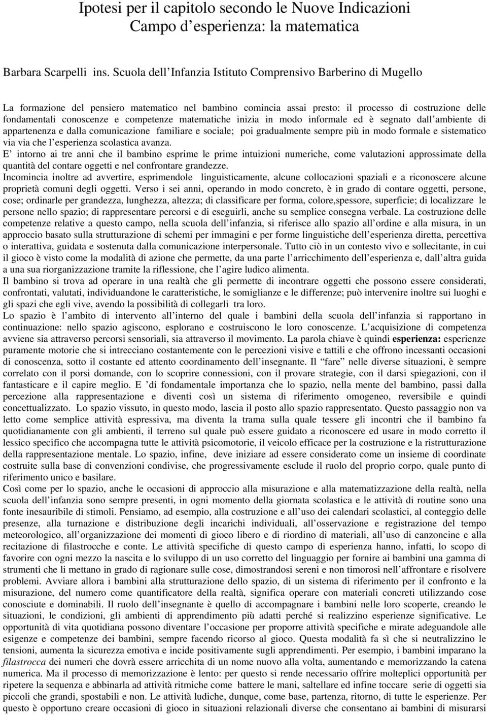 competenze matematiche inizia in modo informale ed è segnato dall ambiente di appartenenza e dalla comunicazione familiare e sociale; poi gradualmente sempre più in modo formale e sistematico via via