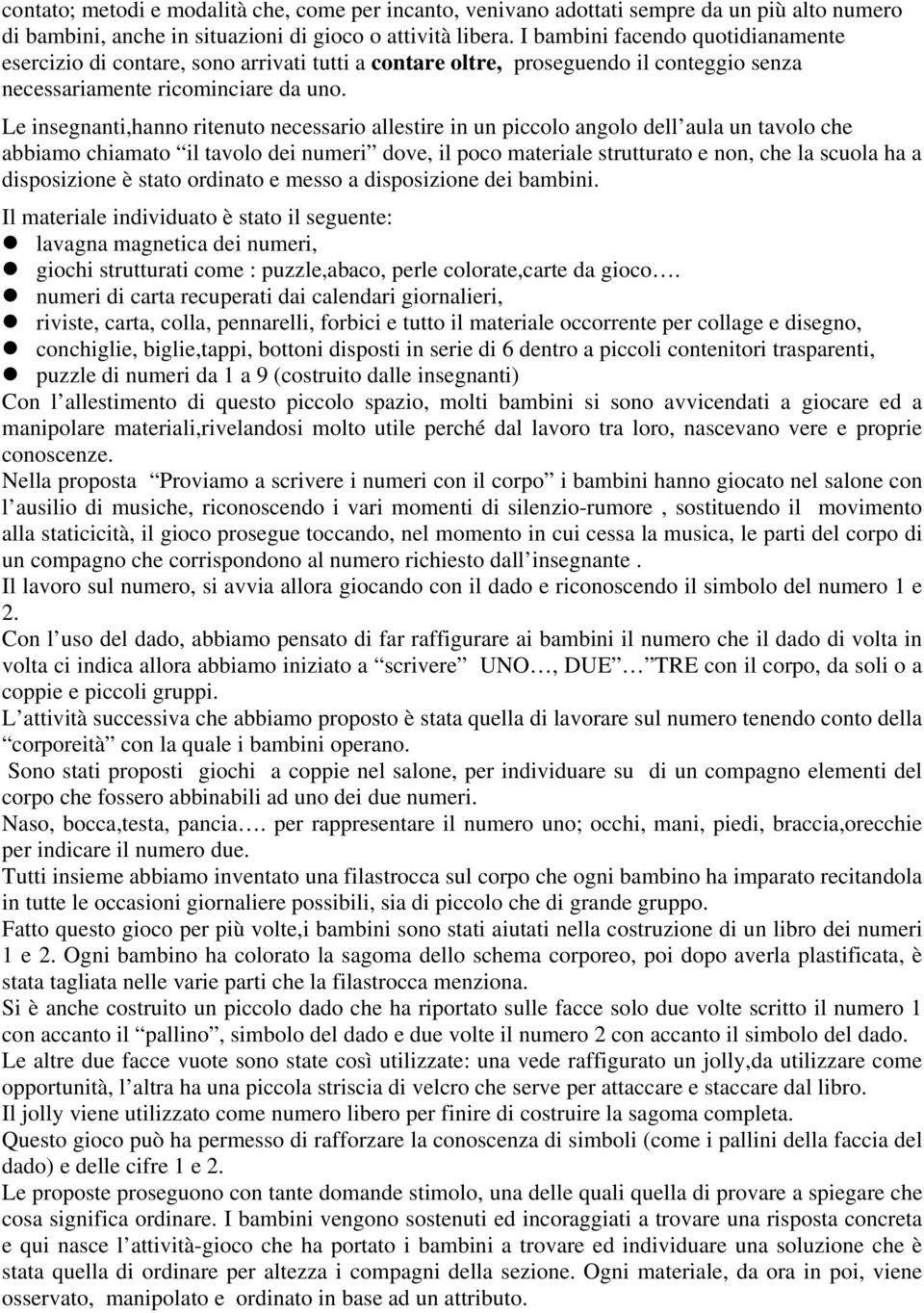 Le insegnanti,hanno ritenuto necessario allestire in un piccolo angolo dell aula un tavolo che abbiamo chiamato il tavolo dei numeri dove, il poco materiale strutturato e non, che la scuola ha a