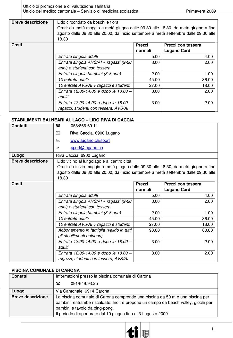 00 anni) e studenti con tessera Entrata singola bambini (3-8 ann) 2.00 1.00 10 entrate adulti 45.00 36.00 10 entrate AVS/AI + ragazzi e studenti 27.00 18.00 Entrata 12.00-14.00 e dopo le 18.00 3.00 2.