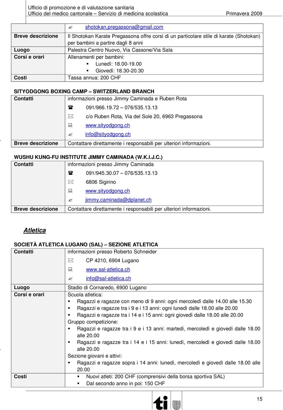 Lunedì: 18.00-19.00 Giovedì: 18.30-20.30 Tassa annua: 200 CHF SITYODGONG BOXING CAMP SWITZERLAND BRANCH informazioni presso Jimmy Caminada e Ruben Rota 091/966.19.72 076/535.13.