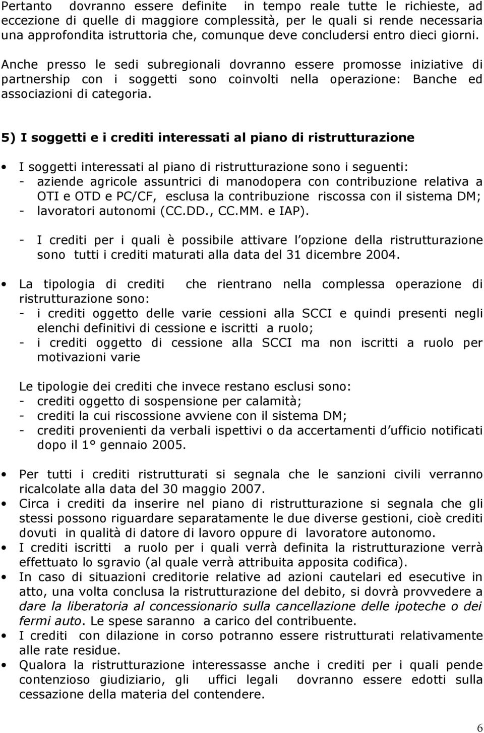 Anche presso le sedi subregionali dovranno essere promosse iniziative di partnership con i soggetti sono coinvolti nella operazione: Banche ed associazioni di categoria.