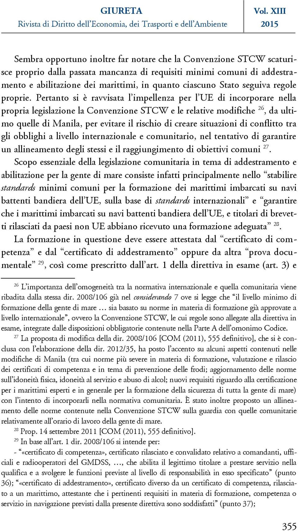 Pertanto si è ravvisata l impellenza per l UE di incorporare nella propria legislazione la Convenzione STCW e le relative modifiche 26, da ultimo quelle di Manila, per evitare il rischio di creare