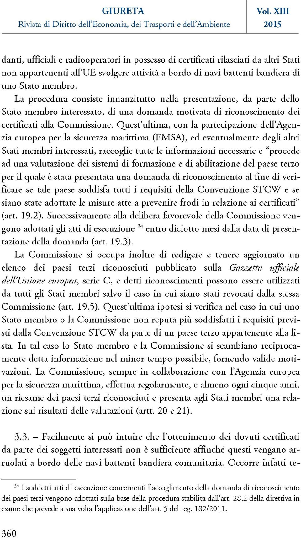 Quest ultima, con la partecipazione dell Agenzia europea per la sicurezza marittima (EMSA), ed eventualmente degli altri Stati membri interessati, raccoglie tutte le informazioni necessarie e procede