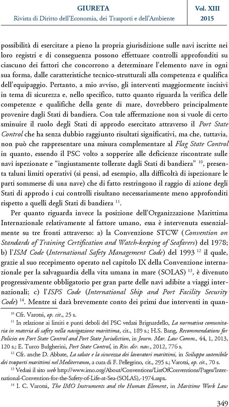 Pertanto, a mio avviso, gli interventi maggiormente incisivi in tema di sicurezza e, nello specifico, tutto quanto riguarda la verifica delle competenze e qualifiche della gente di mare, dovrebbero