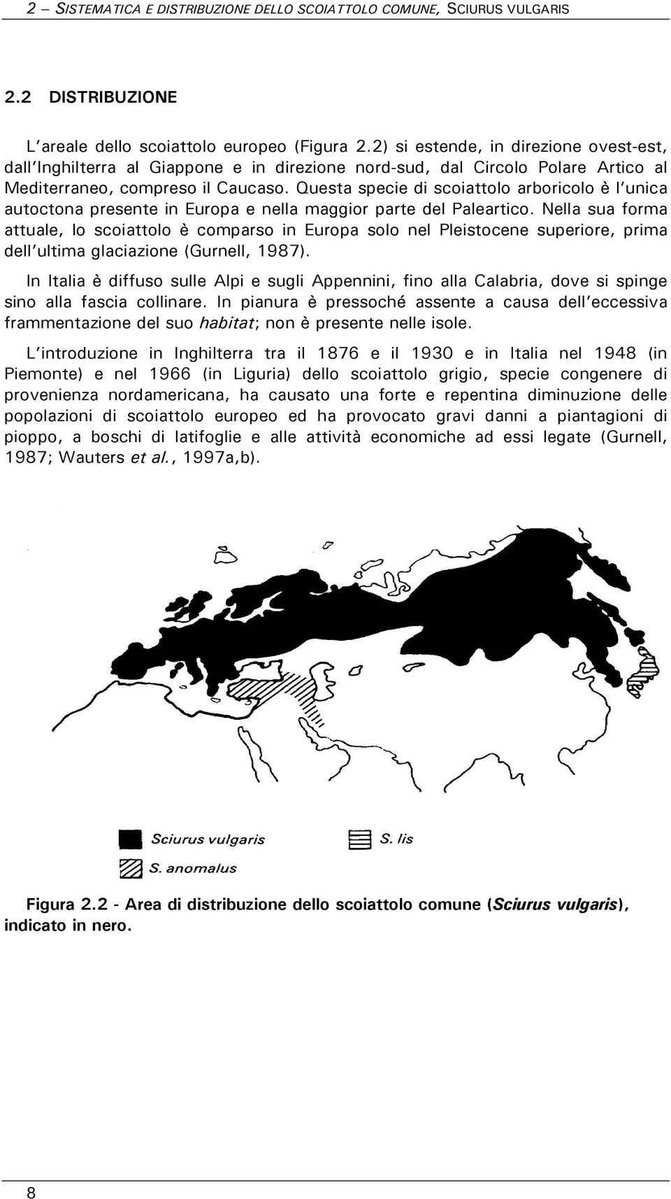 Questa specie di scoiattolo arboricolo è l unica autoctona presente in Europa e nella maggior parte del Paleartico.